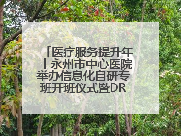 医疗服务提升年丨永州市中心医院举办信息化自研专班开班仪式暨DRG分组管理系统上线培训会