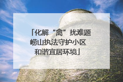化解“禽”扰难题 崂山执法守护小区和谐宜居环境
