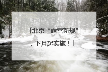 北京“露营新规”，下月起实施！