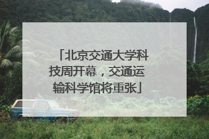 北京交通大学科技周开幕，交通运输科学馆将重张