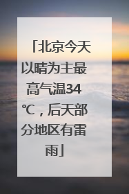 北京今天以晴为主最高气温34℃，后天部分地区有雷雨