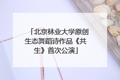 北京林业大学原创生态舞蹈诗作品《共生》首次公演