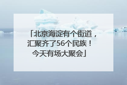 北京海淀有个街道，汇聚齐了56个民族！今天有场大聚会