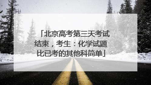 北京高考第三天考试结束，考生：化学试题比已考的其他科简单