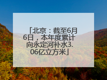北京：截至6月6日，本年度累计向永定河补水3.06亿立方米