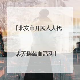 北安市开展人大代表无偿献血活动