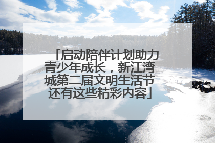 启动陪伴计划助力青少年成长，新江湾城第二届文明生活节还有这些精彩内容