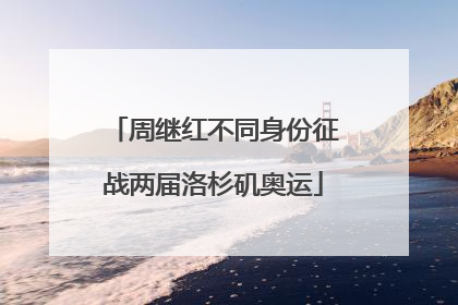 周继红不同身份征战两届洛杉矶奥运
