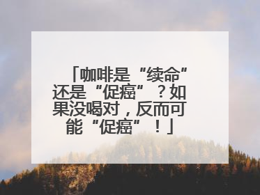 咖啡是“续命”还是“促癌”？如果没喝对，反而可能“促癌”！