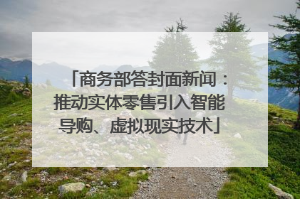 商务部答封面新闻：推动实体零售引入智能导购、虚拟现实技术