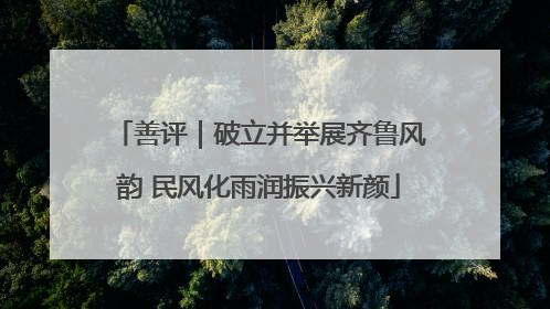 善评｜破立并举展齐鲁风韵 民风化雨润振兴新颜
