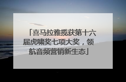 喜马拉雅揽获第十六届虎啸奖七项大奖，领航音频营销新生态