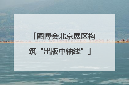 图博会北京展区构筑“出版中轴线”