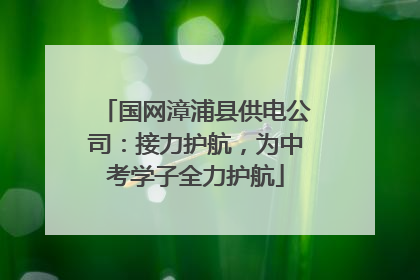 国网漳浦县供电公司：接力护航，为中考学子全力护航