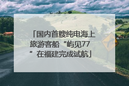 国内首艘纯电海上旅游客船“屿见77”在福建完成试航