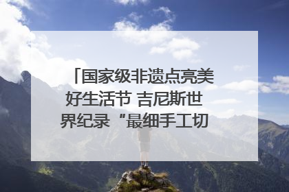 国家级非遗点亮美好生活节 吉尼斯世界纪录“最细手工切面”邀您来品！｜美好生活有“盐”味