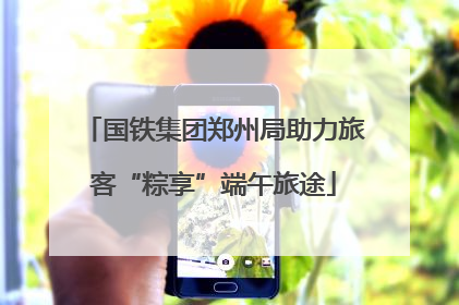国铁集团郑州局助力旅客“粽享”端午旅途
