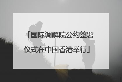 国际调解院公约签署仪式在中国香港举行