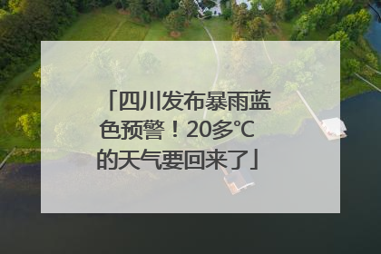 四川发布暴雨蓝色预警！20多℃的天气要回来了