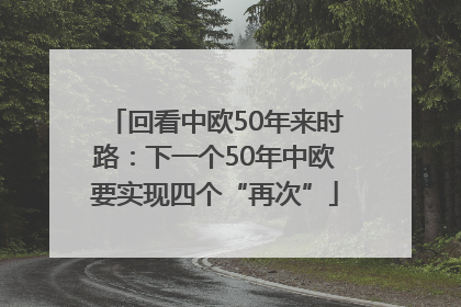 回看中欧50年来时路：下一个50年中欧要实现四个“再次”