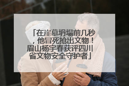 在崖墓坍塌前几秒，他冒死抢出文物！眉山杨宇春获评四川省文物安全守护者