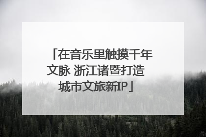 在音乐里触摸千年文脉 浙江诸暨打造城市文旅新IP