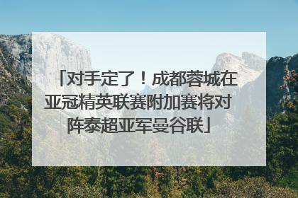 对手定了！成都蓉城在亚冠精英联赛附加赛将对阵泰超亚军曼谷联