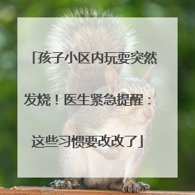 孩子小区内玩耍突然发烧！医生紧急提醒：这些习惯要改改了