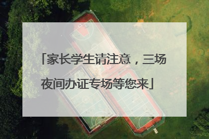家长学生请注意，三场夜间办证专场等您来