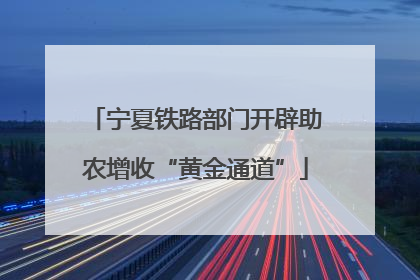 宁夏铁路部门开辟助农增收“黄金通道”