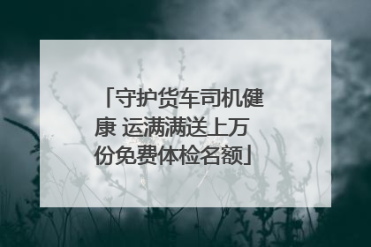 守护货车司机健康 运满满送上万份免费体检名额