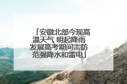 安徽北部今现高温天气 明起降雨发展高考期间需防范强降水和雷电