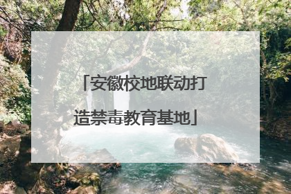 安徽校地联动打造禁毒教育基地