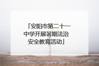 安阳市第二十一中学开展暑期法治安全教育活动