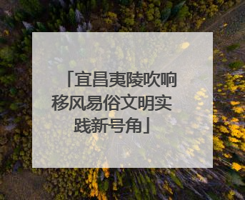 宜昌夷陵吹响移风易俗文明实践新号角