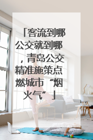 客流到哪公交就到哪，青岛公交精准施策点燃城市“烟火气”