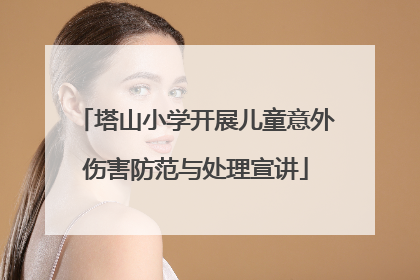 塔山小学开展儿童意外伤害防范与处理宣讲