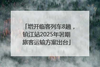 增开临客列车8趟，镇江站2025年暑期旅客运输方案出台