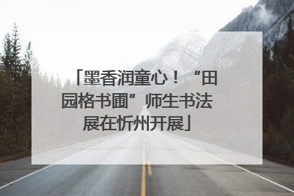 墨香润童心！“田园格书圃”师生书法展在忻州开展