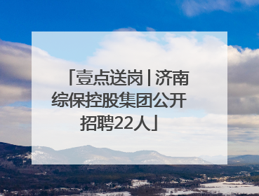 壹点送岗│济南综保控股集团公开招聘22人