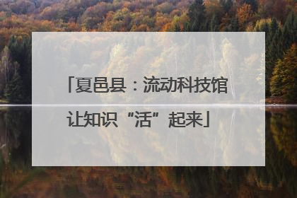 夏邑县：流动科技馆让知识“活”起来
