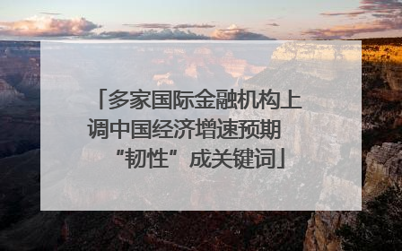 多家国际金融机构上调中国经济增速预期 “韧性”成关键词