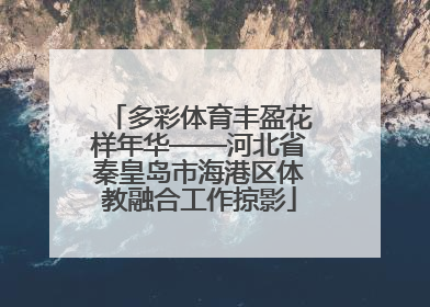 多彩体育丰盈花样年华——河北省秦皇岛市海港区体教融合工作掠影