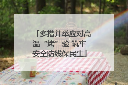 多措并举应对高温“烤”验 筑牢安全防线保民生