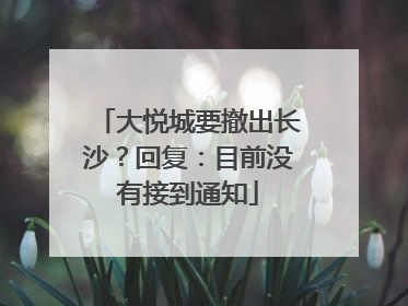 大悦城要撤出长沙？回复：目前没有接到通知