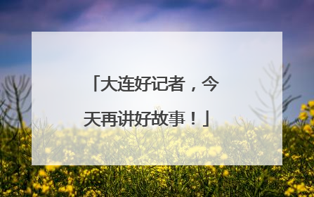 大连好记者，今天再讲好故事！