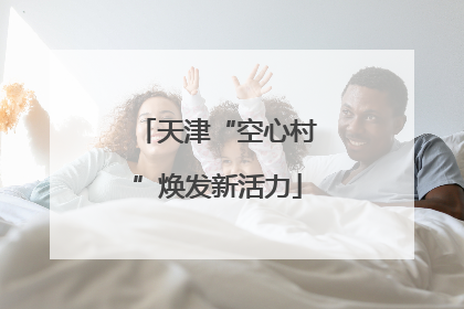 天津“空心村”焕发新活力