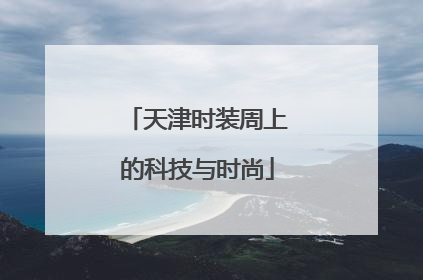 天津时装周上的科技与时尚