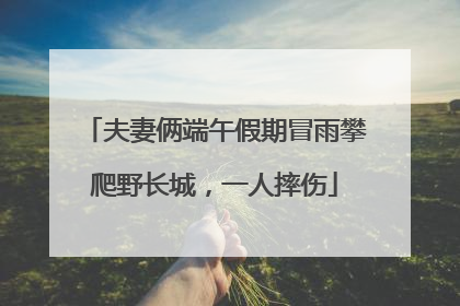 夫妻俩端午假期冒雨攀爬野长城，一人摔伤