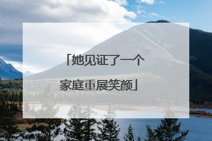 她见证了一个家庭重展笑颜